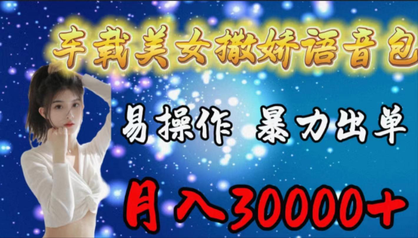 (9710期)车载女生撒娇语音包，易操作，暴力出单，月入30000+-皮皮网创