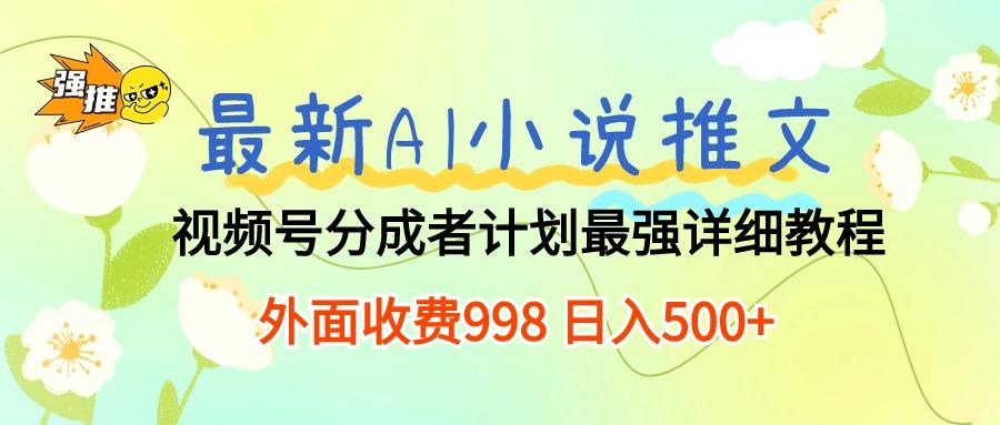 最新AI小说推文视频号分成计划 最强详细教程  日入500+-皮皮网创