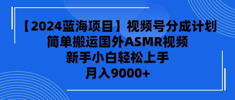 (9743期)【2024蓝海项目】视频号分成计划，无脑搬运国外ASMR视频，新手小白轻松…-皮皮网创