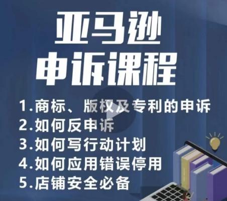 亚马逊申诉实操课，​商标、版权及专利的申诉，店铺安全必备-皮皮网创