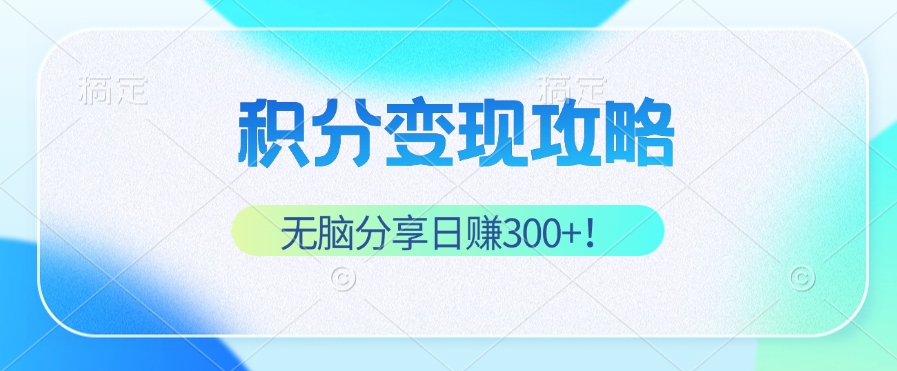 积分变现攻略 带你实现稳健睡后收入，只需无脑分享日赚300+-皮皮网创