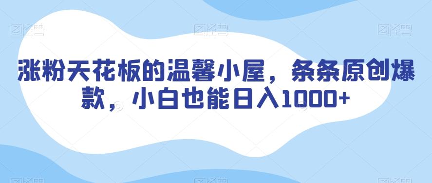 涨粉天花板的温馨小屋，条条原创爆款，小白也能日入1000+【揭秘】-皮皮网创