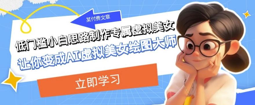 某公众号付费文章：低门槛小白思路制作专属虚拟美女让你变成AI虚拟美女绘图大师-皮皮网创