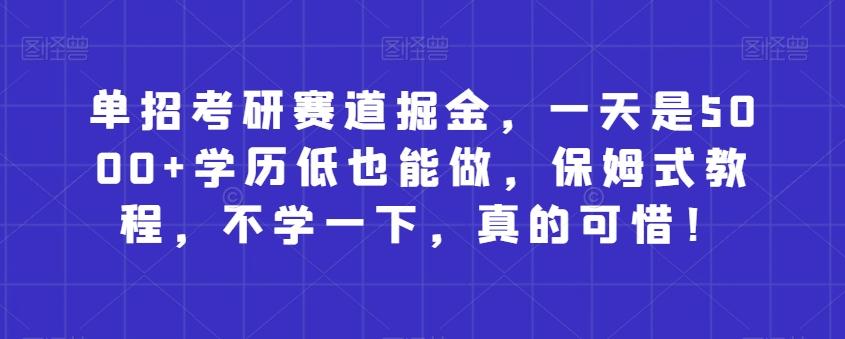 单招考研赛道掘金，一天是5000+学历低也能做，保姆式教程，不学一下，真的可惜！-皮皮网创