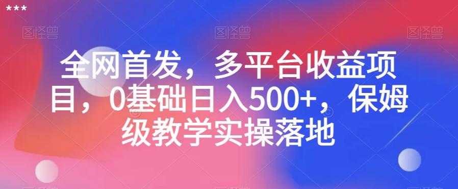 全网首发，多平台收益项目，0基础日入500+，保姆级教学实操落地【揭秘】-皮皮网创