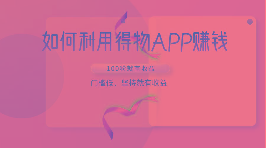 如何利用得物APP赚收益，100粉就可以赚收益，门槛低，坚持就有收益-皮皮网创