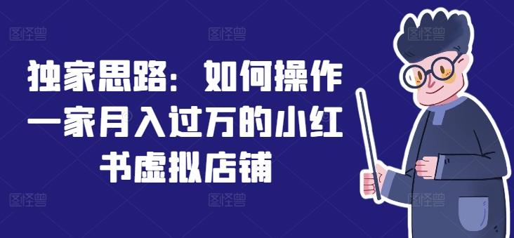 独家思路：如何操作一家月入过万的小红书虚拟店铺-皮皮网创