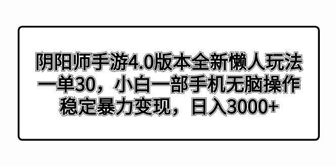 阴阳师手游4.0版本全新懒人玩法，一单30，小白一部手机无脑操作，稳定暴…-皮皮网创
