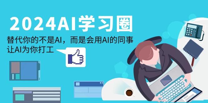 (9494期)2024-AI-学习圈：替代你的不是AI，而是会用AI的同事，让AI为你打工-皮皮网创