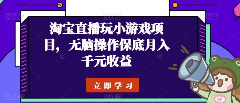 淘宝直播玩小游戏项目，无脑操作保底月入千元收益-皮皮网创