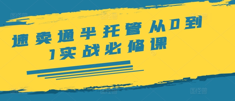 速卖通半托管从0到1实战必修课，开店/产品发布/选品/发货/广告/规则/ERP/干货等-皮皮网创