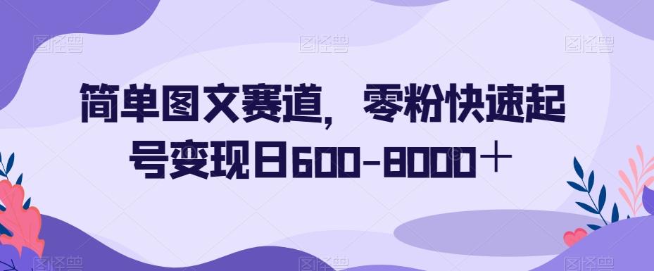 简单图文赛道，零粉快速起号变现日600-8000＋-皮皮网创