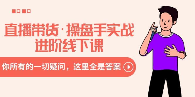 直播带货·操盘手实战进阶线下课：你所有的一切疑问，这里全是答案-皮皮网创