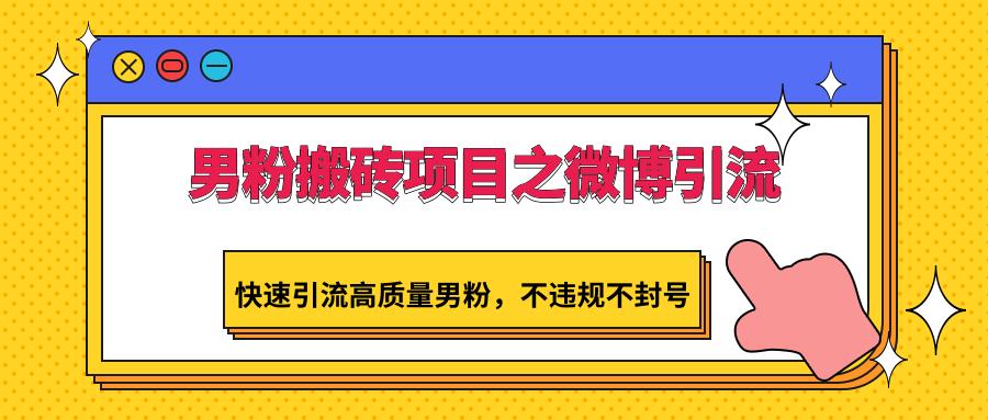 男粉搬砖项目之微博引流，快速引流高质量男粉，不违规不封号-皮皮网创