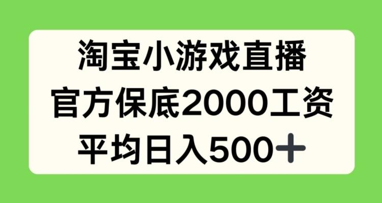 淘宝小游戏直播，官方保底2000工资，平均日入500+【揭秘】-皮皮网创