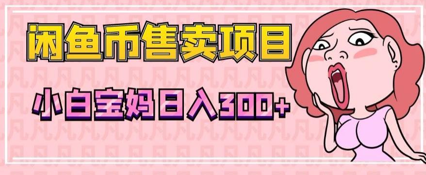 超级简单闲鱼币售卖项目，小白宝妈日入300+-皮皮网创