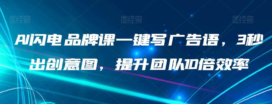 AI闪电品牌课一键写广告语，3秒出创意图，提升团队10倍效率-皮皮网创