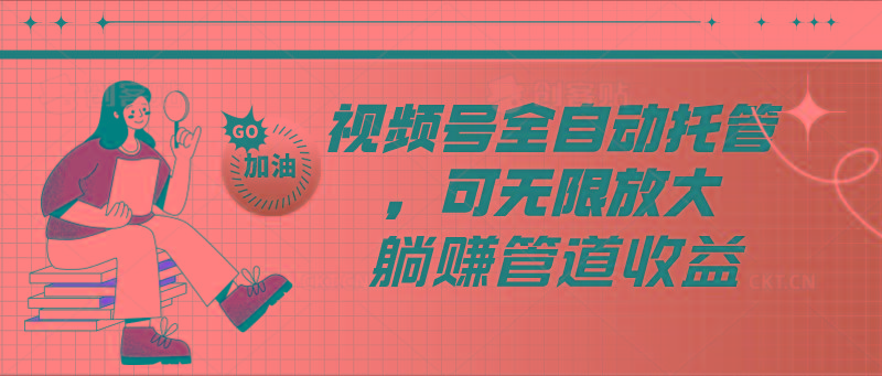 视频号全自动托管，有微信就能做的项目，可无限放大躺赚管道收益-皮皮网创
