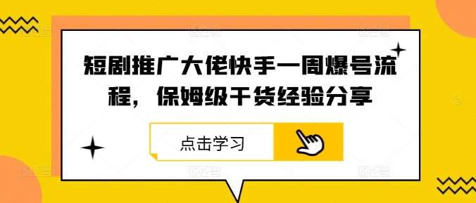 短剧推广大佬快手一周爆号流程，保姆级干货经验分享-皮皮网创