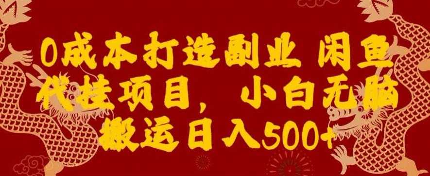 0成本打造副业闲鱼代挂项目，小白无脑搬运日入500+-皮皮网创