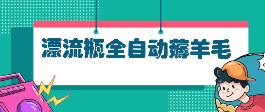 漂流瓶全自动薅羊毛：适合小白，宝妈，上班族，操作也是十分的简单-皮皮网创