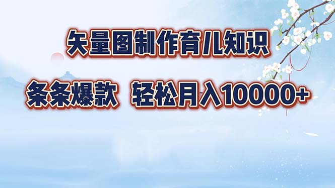 矢量图制作育儿知识，条条爆款，月入10000+-皮皮网创