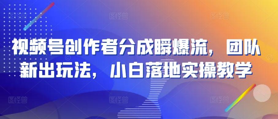 视频号创作者分成瞬爆流，团队新出玩法，小白落地实操教学【揭秘】-皮皮网创