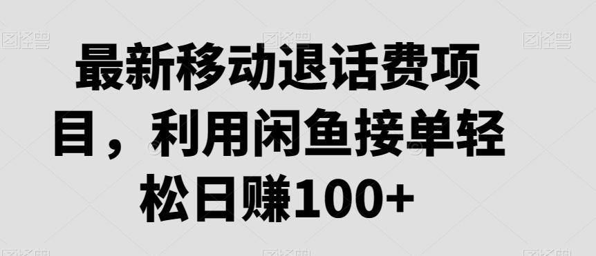 最新移动退话费项目，利用闲鱼接单轻松日赚100+-皮皮网创