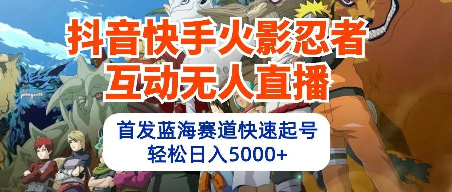 抖音快手火影忍者互动无人直播，首发蓝海赛道快速起号，轻松日入5000+-皮皮网创