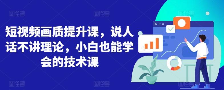 短视频画质提升课，说人话不讲理论，小白也能学会的技术课-皮皮网创
