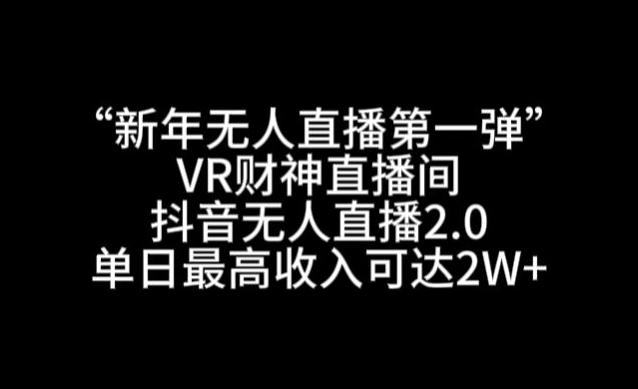 “新年无人直播第一弹“VR财神直播间，抖音无人直播2.0，单日最高收入可达2W+【揭秘】-皮皮网创