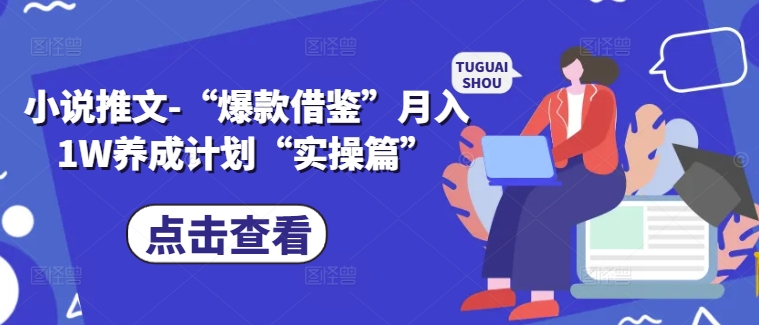 小说推文-“爆款借鉴”月入1W养成计划“实操篇”-皮皮网创