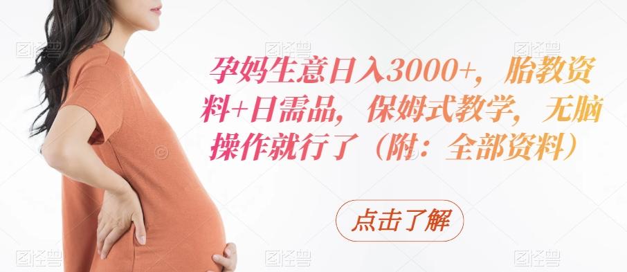 孕妈生意日入3000+，胎教资料+日需品，保姆式教学，无脑操作就行了（附：全部资料）-皮皮网创