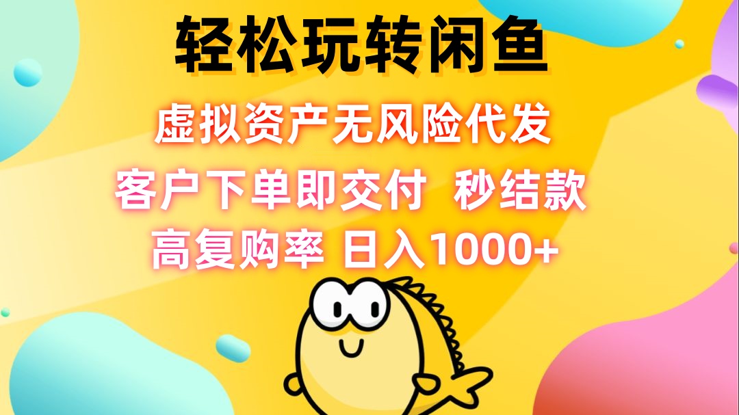 轻松玩转闲鱼 虚拟资产无风险代发 客户下单即交付 秒结款 高复购率 日…-皮皮网创