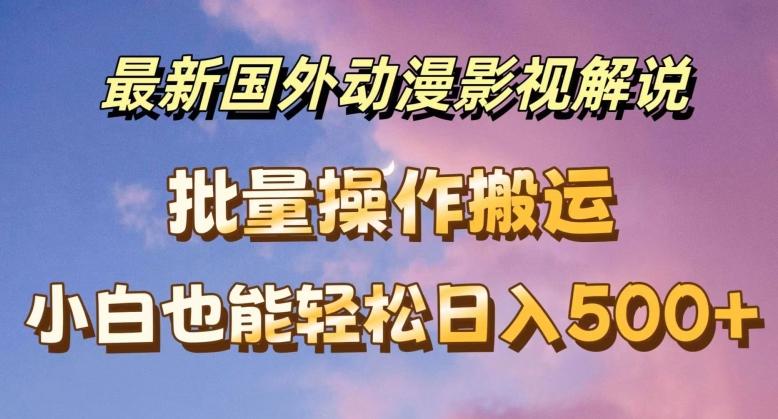 最新国外动漫影视解说，批量下载自动翻译，小白也能轻松日入500+【揭秘】-皮皮网创
