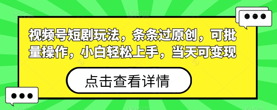 视频号短剧玩法，条条过原创，可批量操作，小白轻松上手，当天可变现-皮皮网创