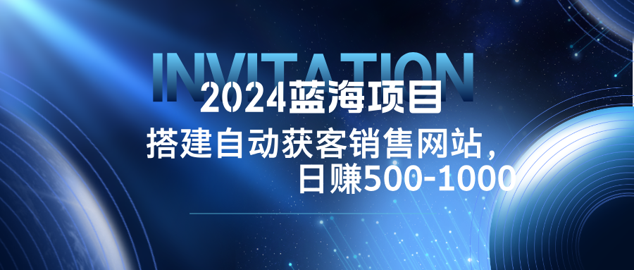 2024蓝海项目，搭建销售网站，自动获客，日赚500-1000-皮皮网创