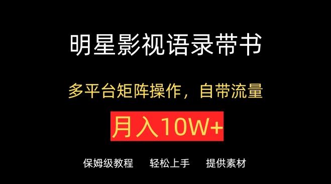 明星影视语录带书，抖音快手小红书视频号多平台矩阵操作，自带流量，月入10W+【揭秘】-皮皮网创