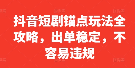 抖音短剧锚点玩法全攻略，出单稳定，不容易违规-皮皮网创