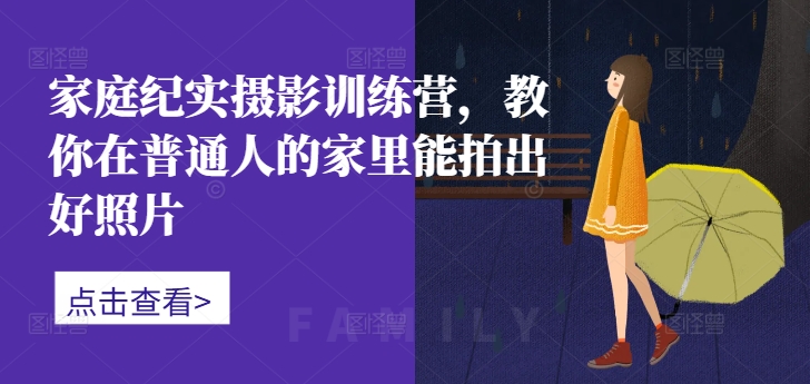 家庭纪实摄影训练营，教你在普通人的家里能拍出好照片-皮皮网创