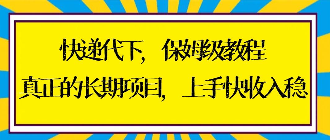 快递代下保姆级教程，真正的长期项目，上手快收入稳【实操+渠道】-皮皮网创