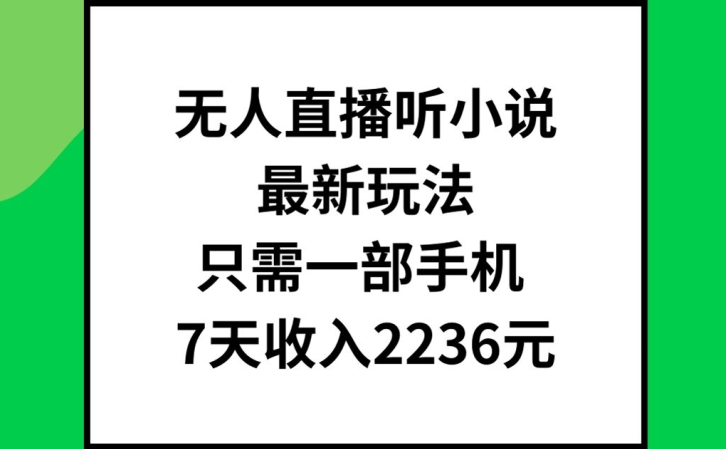 无人直播听小说最新玩法，只需一部手机，7天收入2236元【揭秘】-皮皮网创