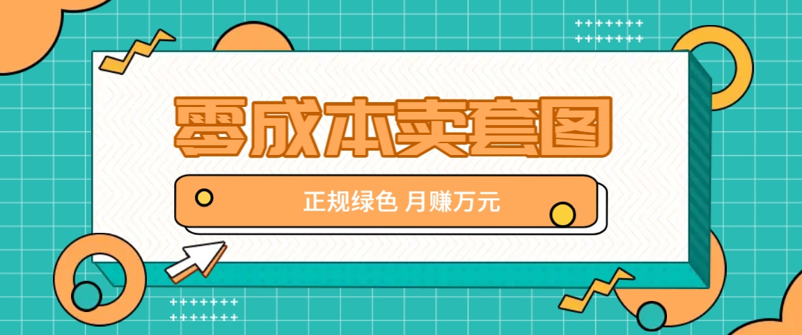 零成本卖套图，绿色正规项目，简单操作月收益10000+【揭秘】-皮皮网创