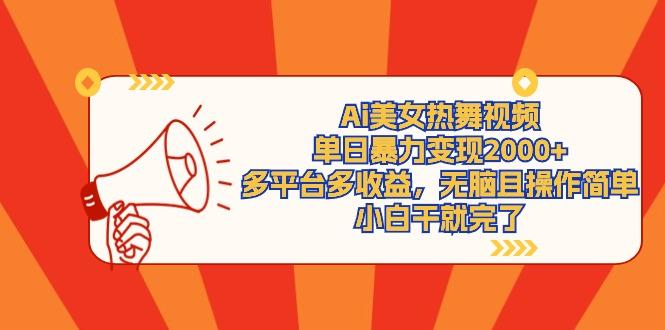 (9271期)Ai美女热舞视频，单日暴力变现2000+，多平台多收益，无脑且操作简单，小…-皮皮网创