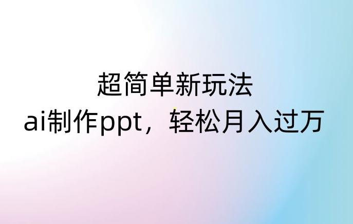 超简单新玩法，靠ai制作PPT，几分钟一个作品，小白也可以操作，月入过万【揭秘】-皮皮网创