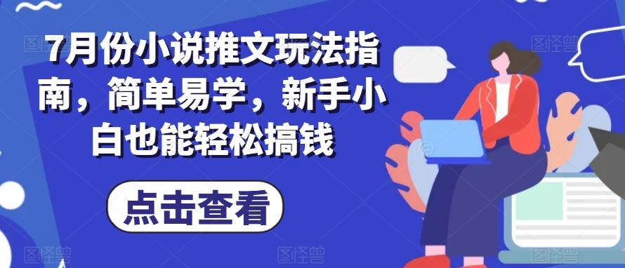 7月份小说推文玩法指南，简单易学，新手小白也能轻松搞钱-皮皮网创