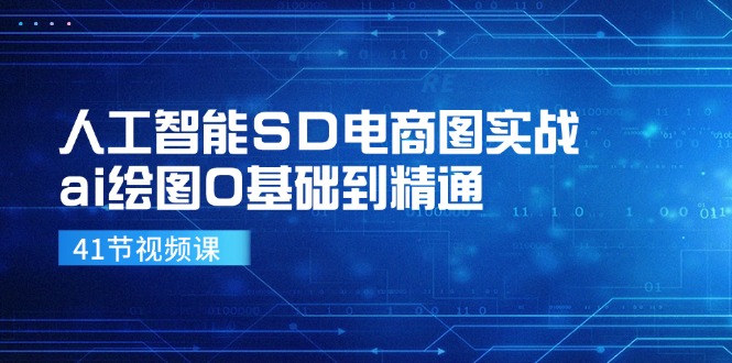 人工智能SD电商图实战，ai绘图0基础到精通(41节视频课-皮皮网创