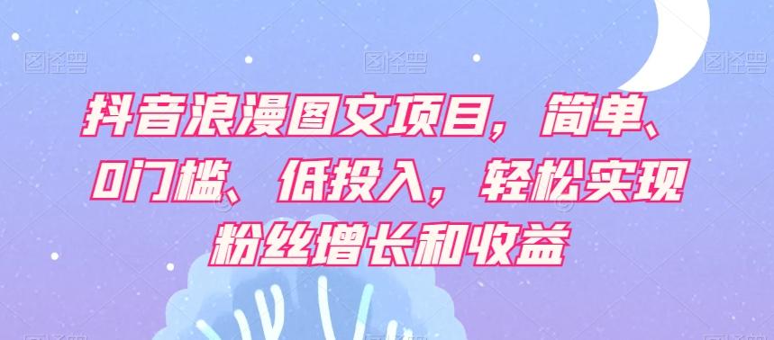 抖音浪漫图文项目，简单、0门槛、低投入，轻松实现粉丝增长和收益-皮皮网创