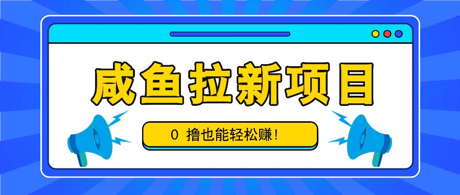 咸鱼拉新项目，拉新一单6-9元，0撸也能轻松赚，白撸几十几百！-皮皮网创