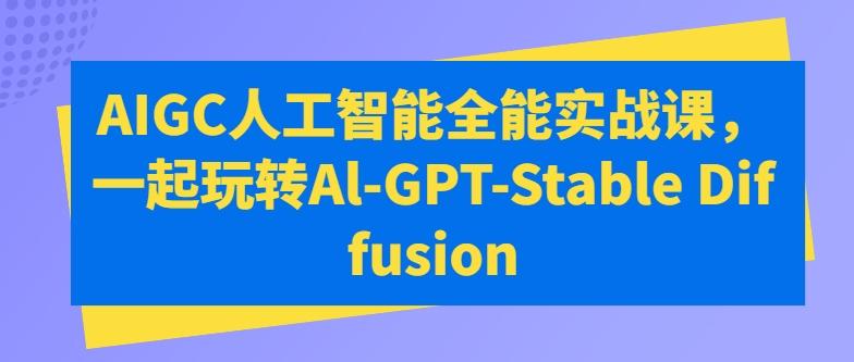 AIGC人工智能全能实战课，一起玩转Al-GPT-Stable Diffusion-皮皮网创